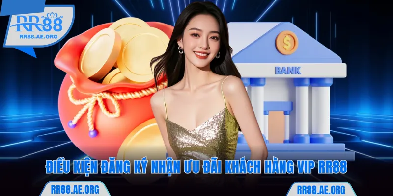 Khách Hàng VIP RR88 - Khám Phá 3 Đặc Quyền Tới 388.888K 5 Điều kiện đăng ký nhận ưu đãi khách hàng VIP RR88