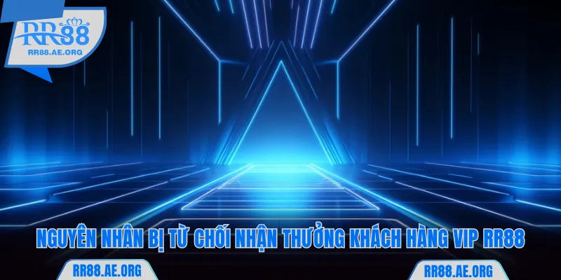 Khách Hàng VIP RR88 - Khám Phá 3 Đặc Quyền Tới 388.888K 7 Nguyên nhân RR88 bị từ chối nhận thưởng khách hàng VIP RR88